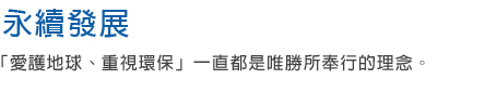 環保理念 「愛護地球、重視環保」一直都是唯勝所奉行的理念